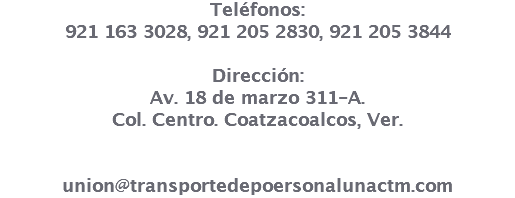 Teléfonos: 921 163 3028, 921 205 2830, 921 205 3844 Dirección: Av. 18 de marzo 311-A. Col. Centro. Coatzacoalcos, Ver. union@transportedepoersonalunactm.com