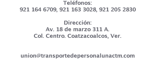 Teléfonos: 921 164 6709, 921 163 3028, 921 205 2830 Dirección: Av. 18 de marzo 311 A. Col. Centro. Coatzacoalcos, Ver. union@transportedepersonalunactm.com 